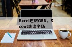 开云体育登录-Excel逆转GEN，Scout统治全场的简单介绍
